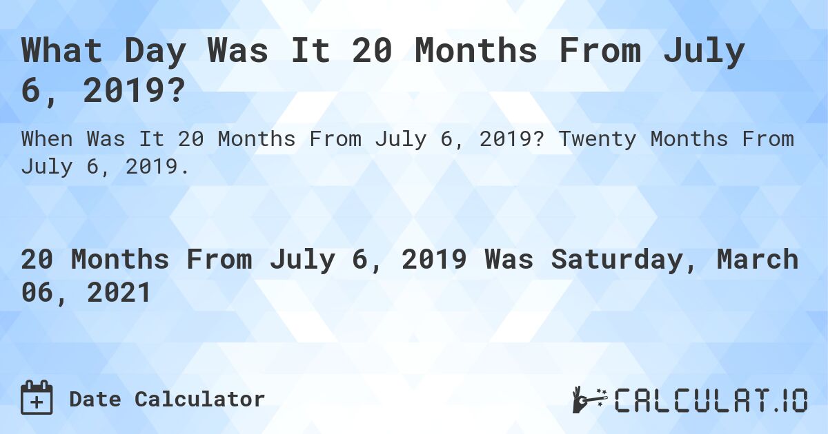 What Day Was It 20 Months From July 6, 2019?. Twenty Months From July 6, 2019.