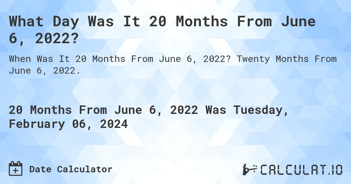 What Day Was It 20 Months From June 6, 2022?. Twenty Months From June 6, 2022.