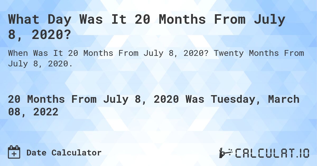 What Day Was It 20 Months From July 8, 2020?. Twenty Months From July 8, 2020.