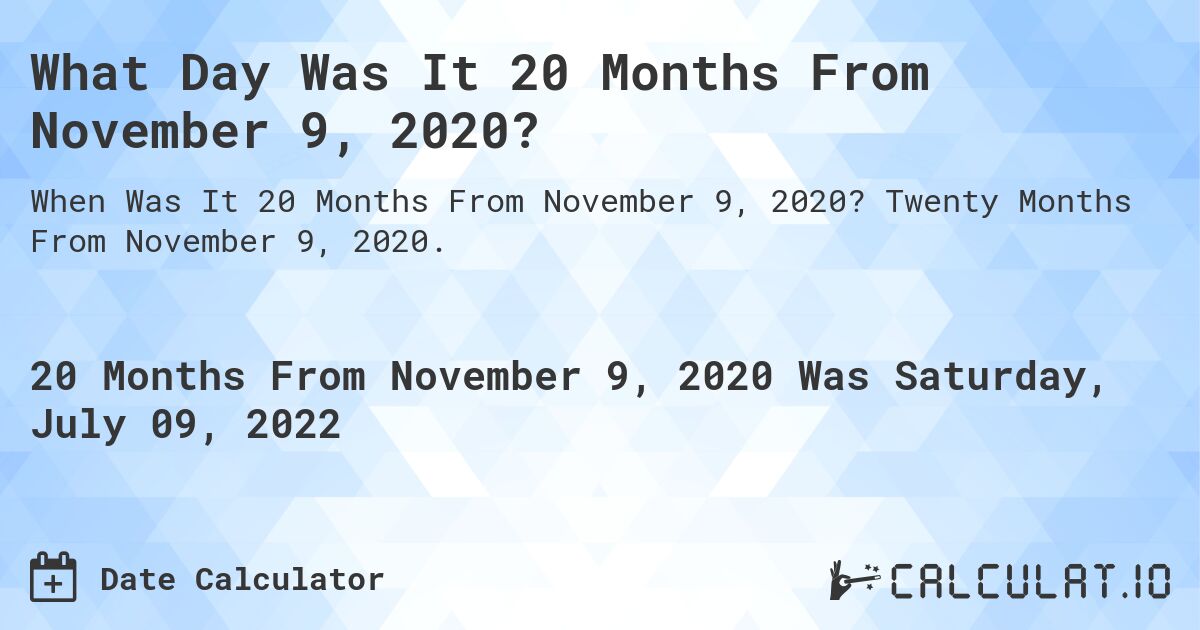 What Day Was It 20 Months From November 9, 2020?. Twenty Months From November 9, 2020.
