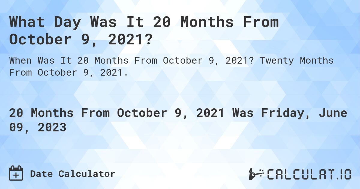 What Day Was It 20 Months From October 9, 2021?. Twenty Months From October 9, 2021.
