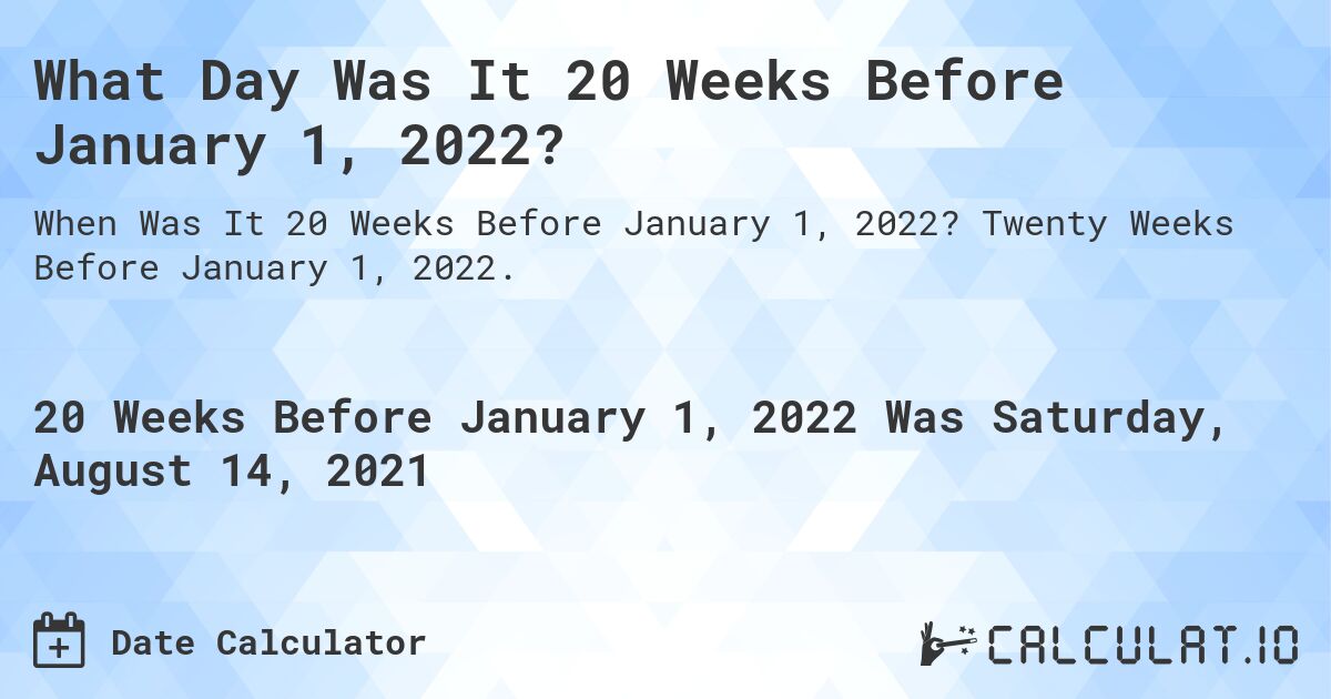 What Day Was It 20 Weeks Before January 1, 2022?. Twenty Weeks Before January 1, 2022.