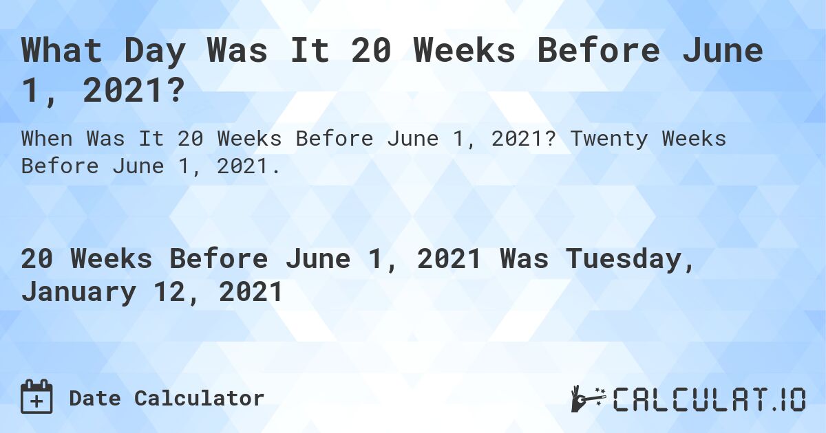 What Day Was It 20 Weeks Before June 1, 2021?. Twenty Weeks Before June 1, 2021.