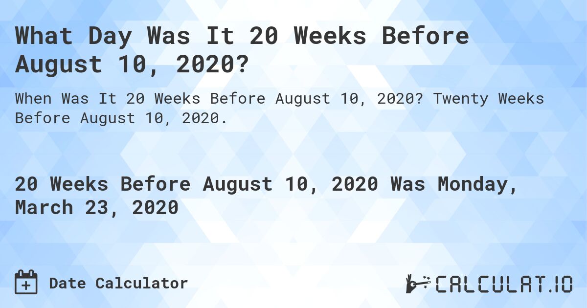 What Day Was It 20 Weeks Before August 10, 2020?. Twenty Weeks Before August 10, 2020.