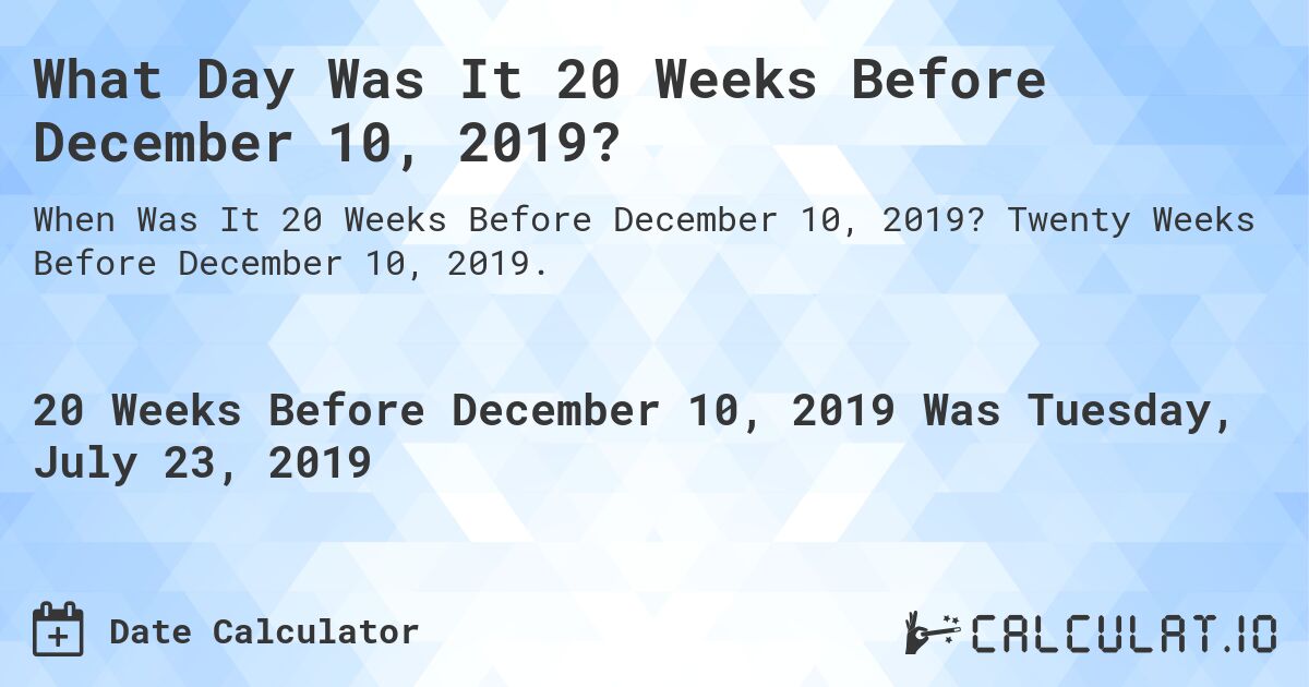 What Day Was It 20 Weeks Before December 10, 2019?. Twenty Weeks Before December 10, 2019.