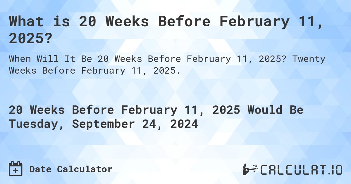 What is 20 Weeks Before February 11, 2025?. Twenty Weeks Before February 11, 2025.