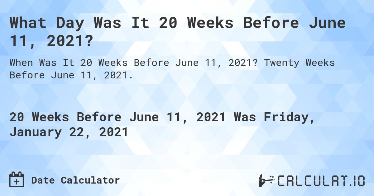 What Day Was It 20 Weeks Before June 11, 2021?. Twenty Weeks Before June 11, 2021.