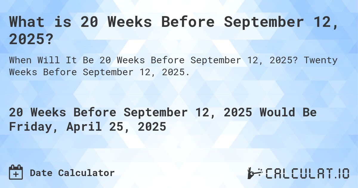 What is 20 Weeks Before September 12, 2025?. Twenty Weeks Before September 12, 2025.