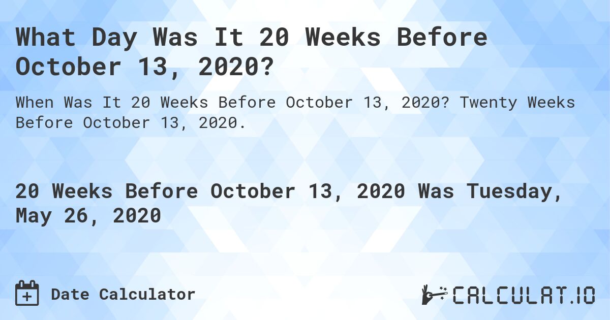 What Day Was It 20 Weeks Before October 13, 2020?. Twenty Weeks Before October 13, 2020.