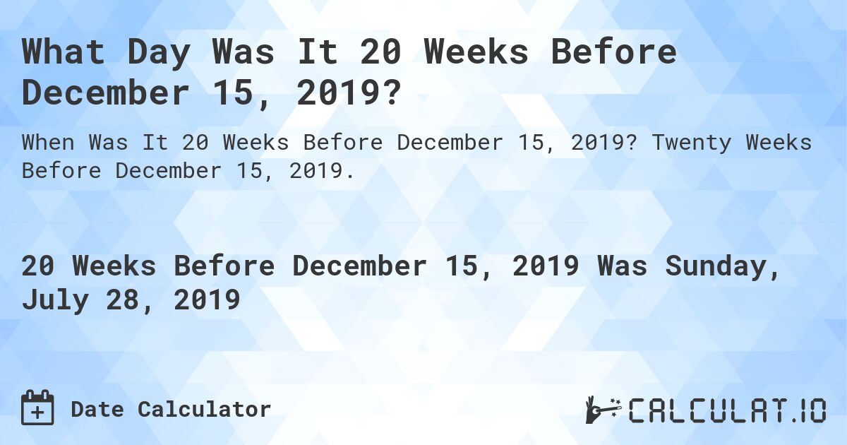 What Day Was It 20 Weeks Before December 15, 2019?. Twenty Weeks Before December 15, 2019.