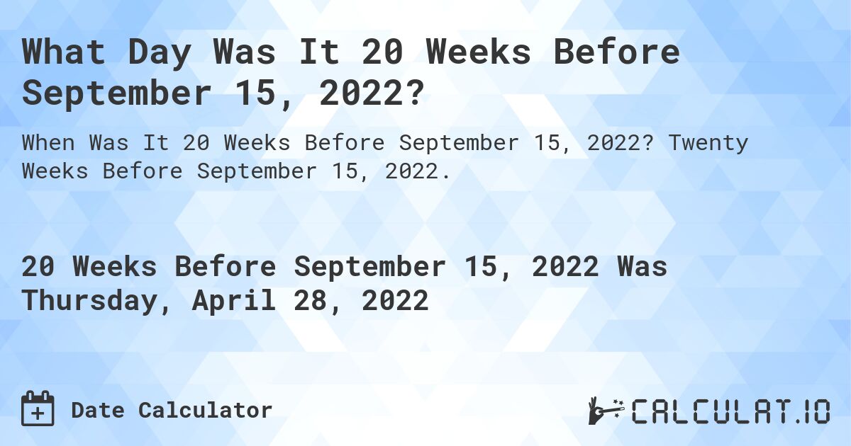 What Day Was It 20 Weeks Before September 15, 2022?. Twenty Weeks Before September 15, 2022.