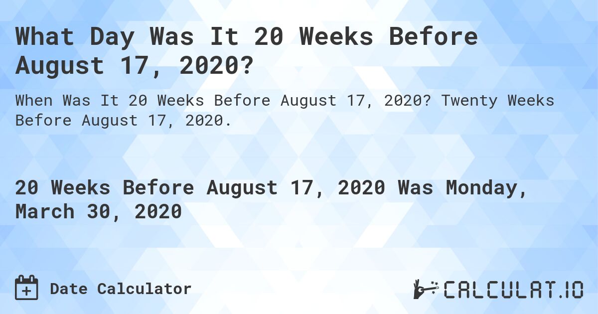 What Day Was It 20 Weeks Before August 17, 2020?. Twenty Weeks Before August 17, 2020.