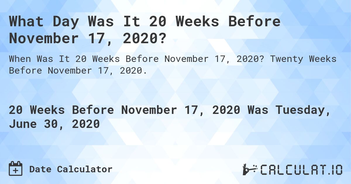 What Day Was It 20 Weeks Before November 17, 2020?. Twenty Weeks Before November 17, 2020.