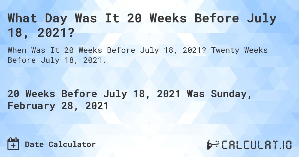 What Day Was It 20 Weeks Before July 18, 2021?. Twenty Weeks Before July 18, 2021.