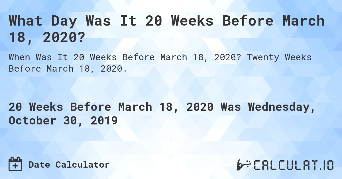What Day Was It 20 Weeks Before March 18, 2020?. Twenty Weeks Before March 18, 2020.