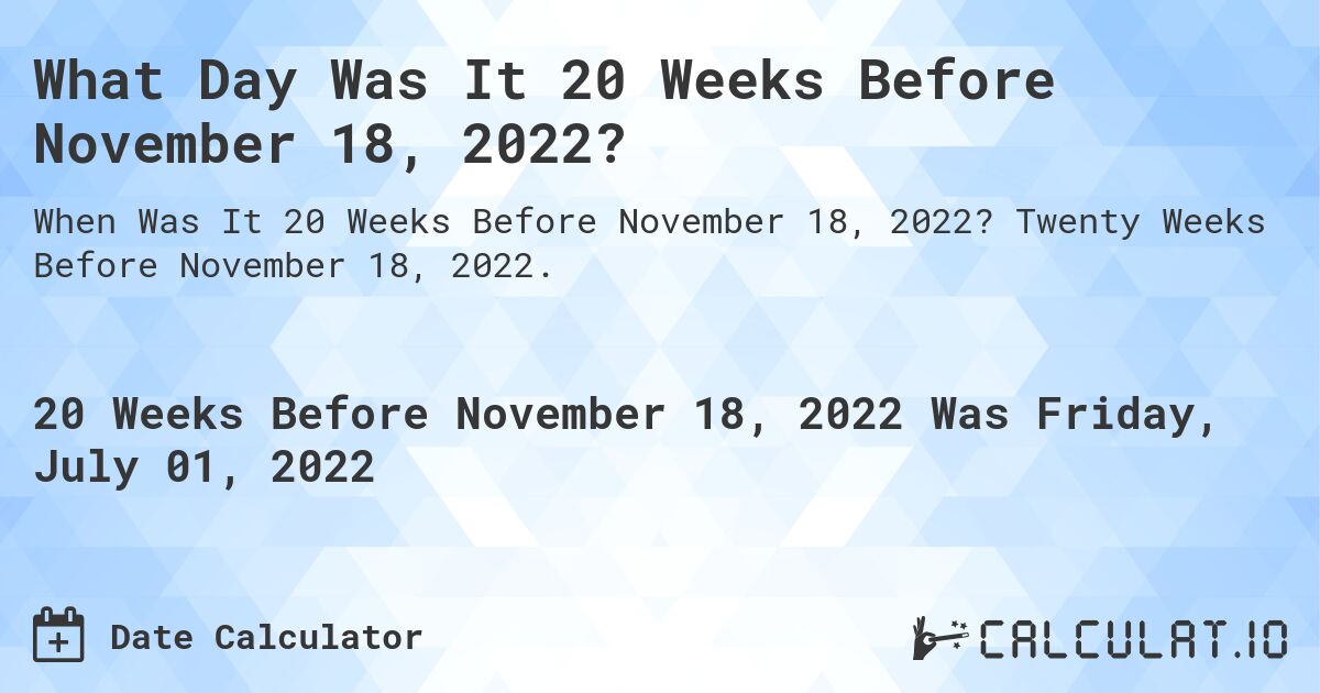 What Day Was It 20 Weeks Before November 18, 2022?. Twenty Weeks Before November 18, 2022.