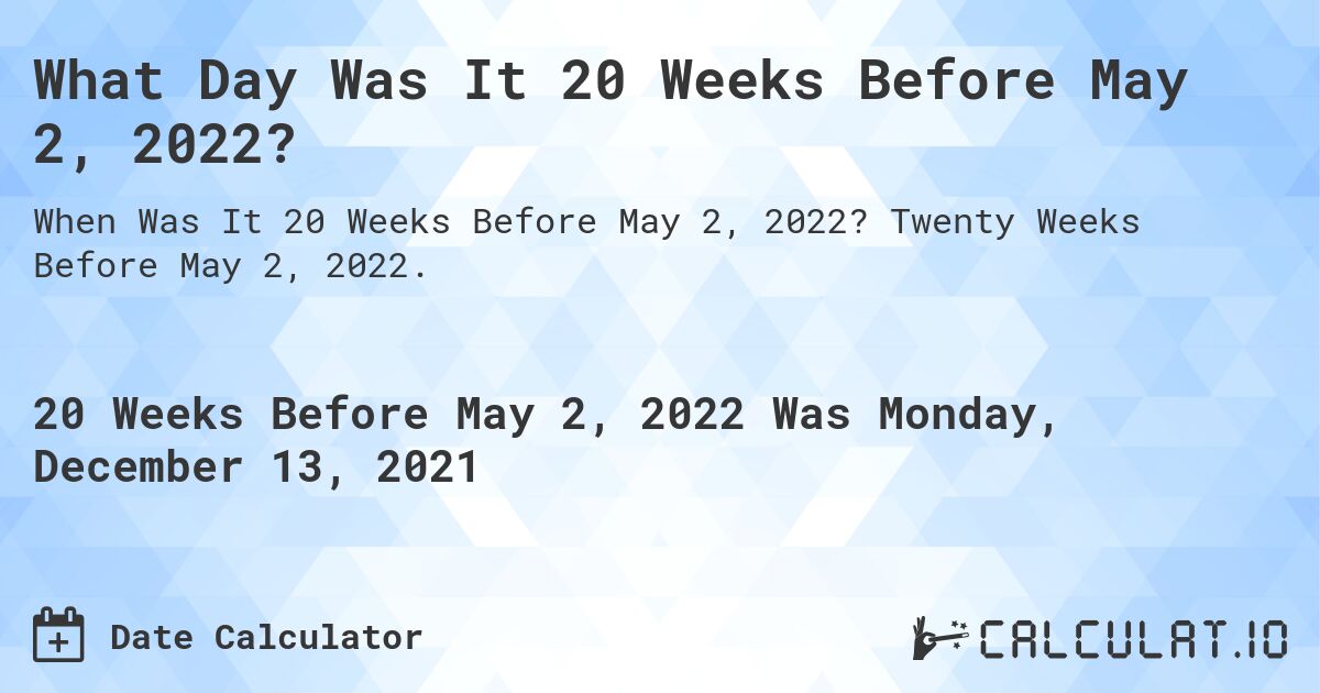 What Day Was It 20 Weeks Before May 2, 2022?. Twenty Weeks Before May 2, 2022.