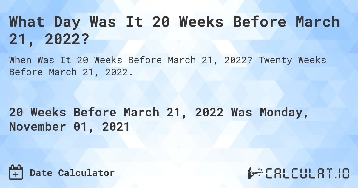 What Day Was It 20 Weeks Before March 21, 2022?. Twenty Weeks Before March 21, 2022.