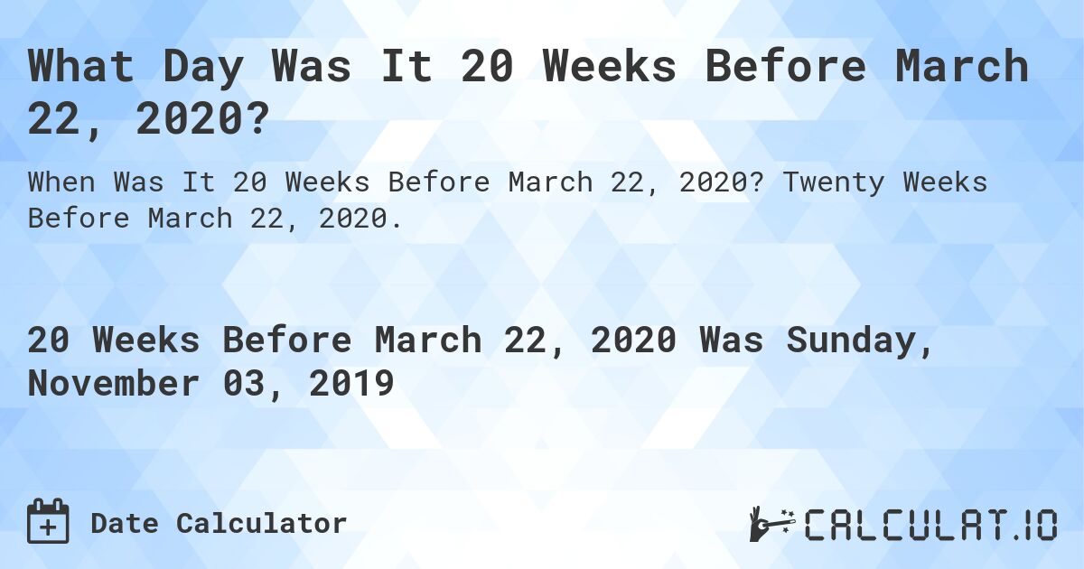 What Day Was It 20 Weeks Before March 22, 2020?. Twenty Weeks Before March 22, 2020.