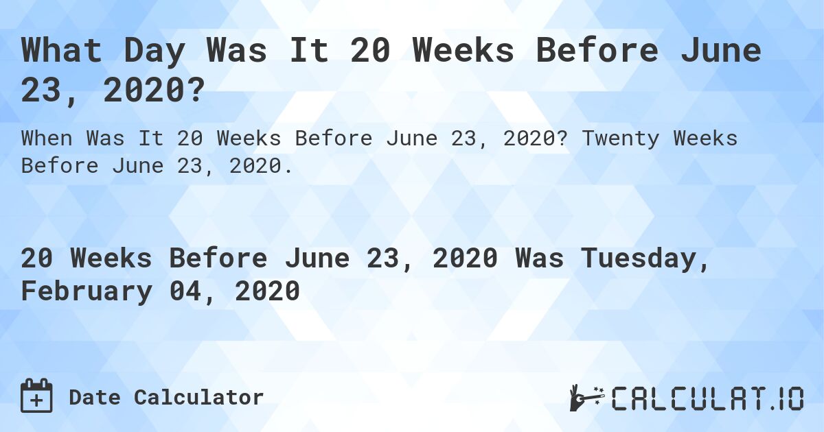 What Day Was It 20 Weeks Before June 23, 2020?. Twenty Weeks Before June 23, 2020.