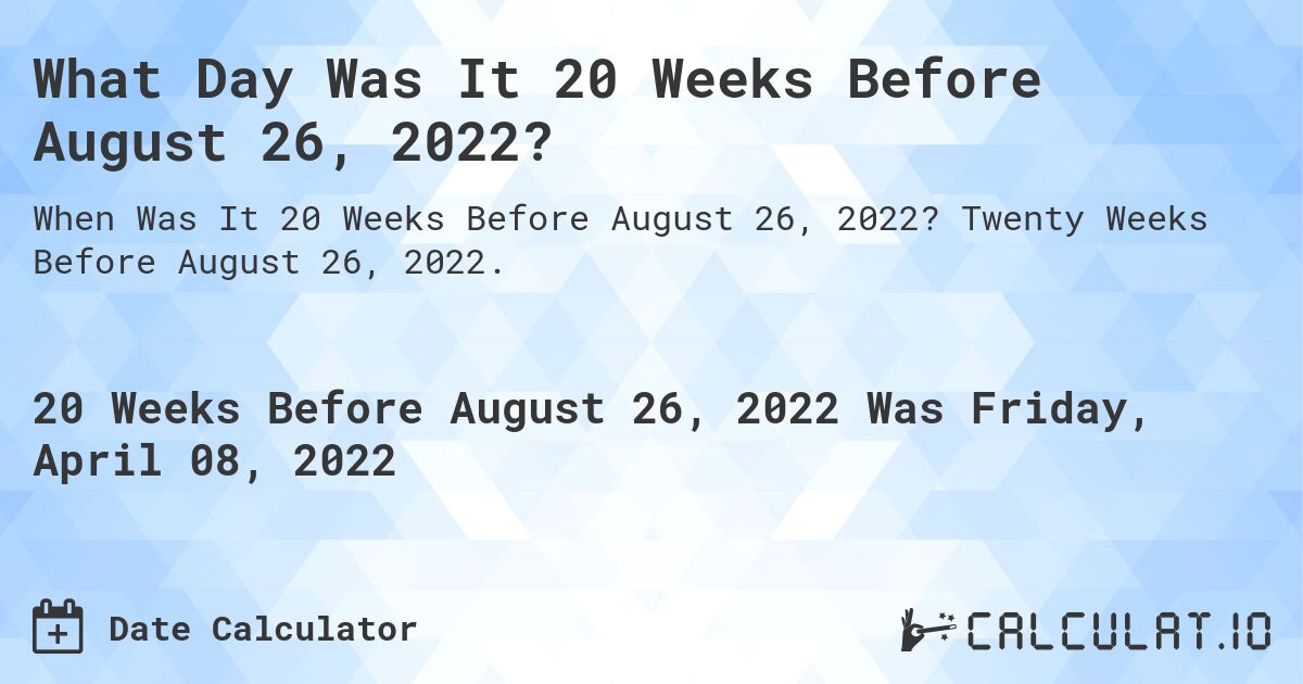 What Day Was It 20 Weeks Before August 26, 2022?. Twenty Weeks Before August 26, 2022.