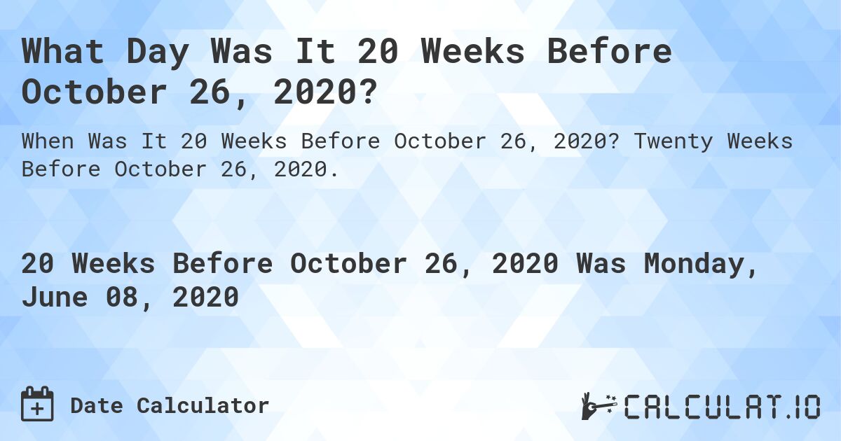 What Day Was It 20 Weeks Before October 26, 2020?. Twenty Weeks Before October 26, 2020.