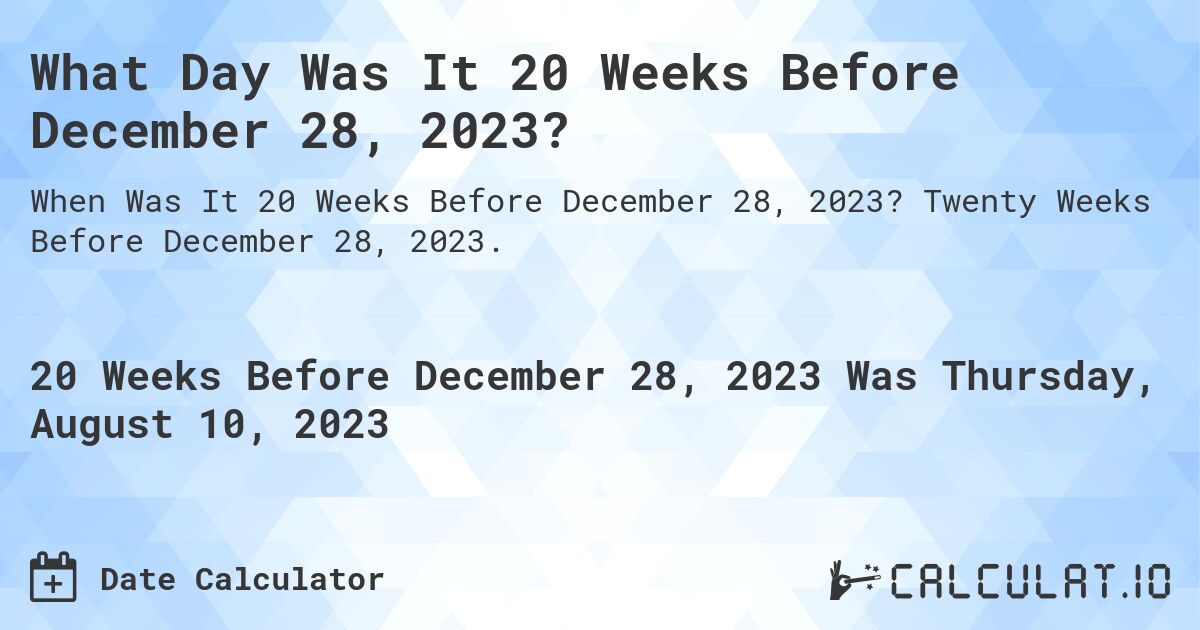 What Day Was It 20 Weeks Before December 28, 2023?. Twenty Weeks Before December 28, 2023.