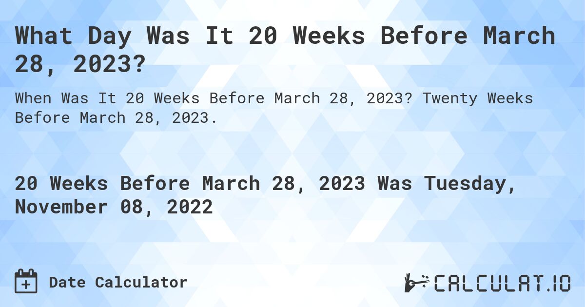 What Day Was It 20 Weeks Before March 28, 2023?. Twenty Weeks Before March 28, 2023.