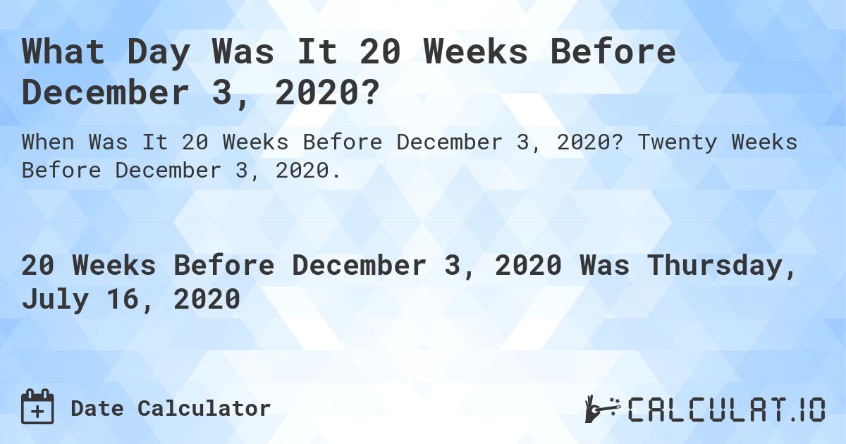 What Day Was It 20 Weeks Before December 3, 2020?. Twenty Weeks Before December 3, 2020.