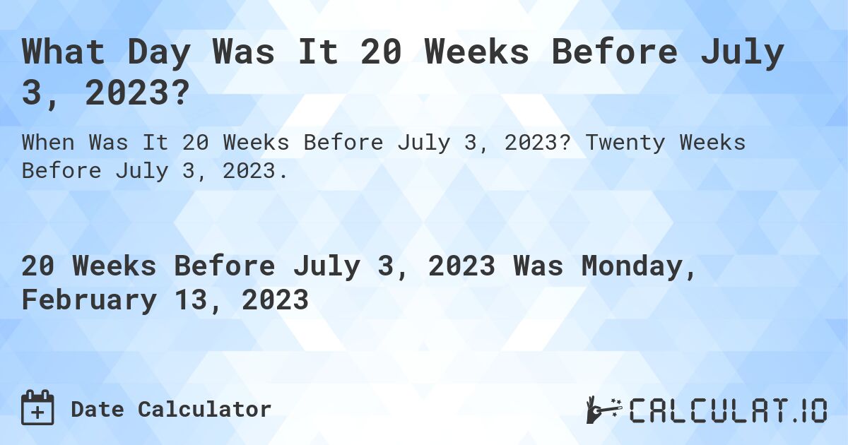 What Day Was It 20 Weeks Before July 3, 2023?. Twenty Weeks Before July 3, 2023.
