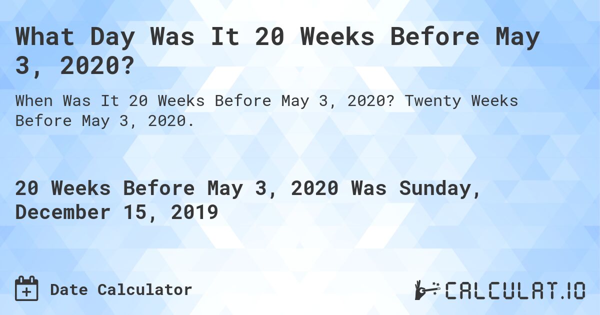 What Day Was It 20 Weeks Before May 3, 2020?. Twenty Weeks Before May 3, 2020.