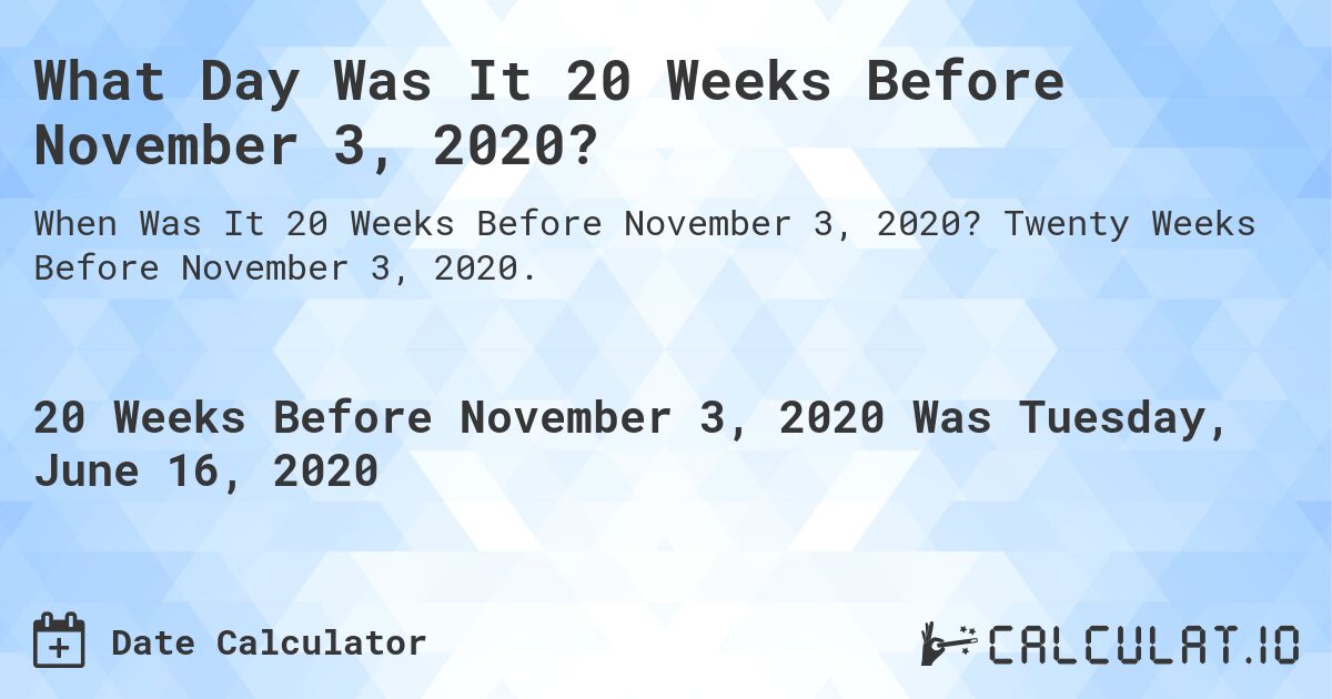 What Day Was It 20 Weeks Before November 3, 2020?. Twenty Weeks Before November 3, 2020.
