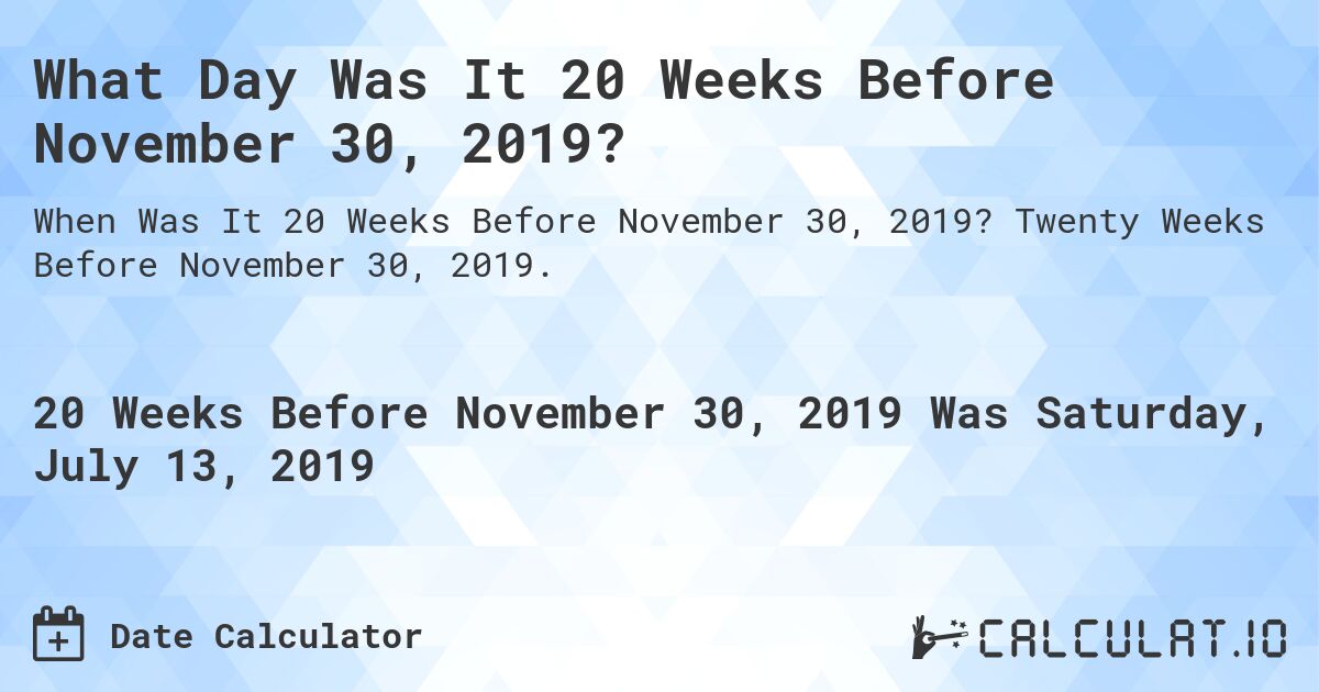 What Day Was It 20 Weeks Before November 30, 2019?. Twenty Weeks Before November 30, 2019.