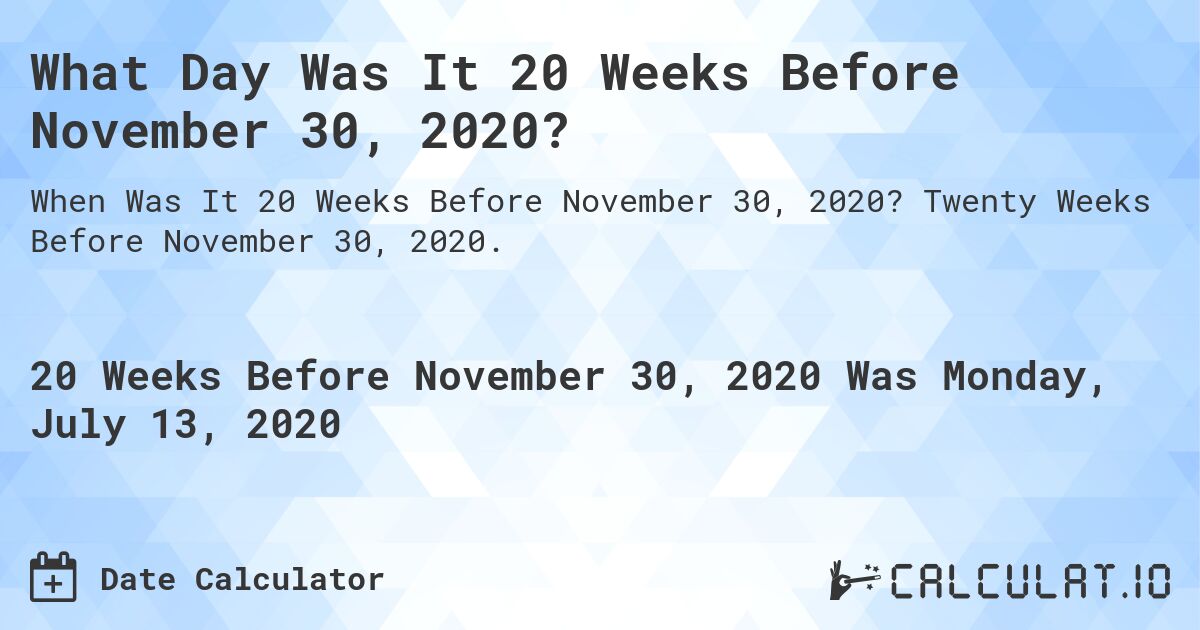 What Day Was It 20 Weeks Before November 30, 2020?. Twenty Weeks Before November 30, 2020.