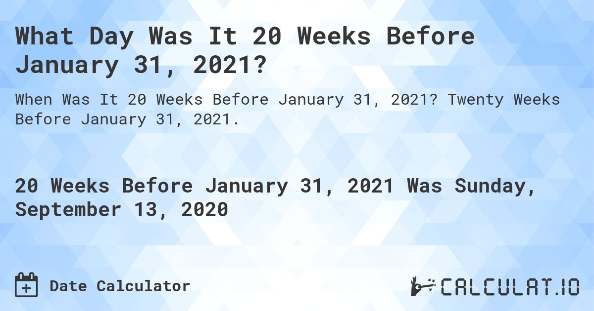 What Day Was It 20 Weeks Before January 31, 2021?. Twenty Weeks Before January 31, 2021.