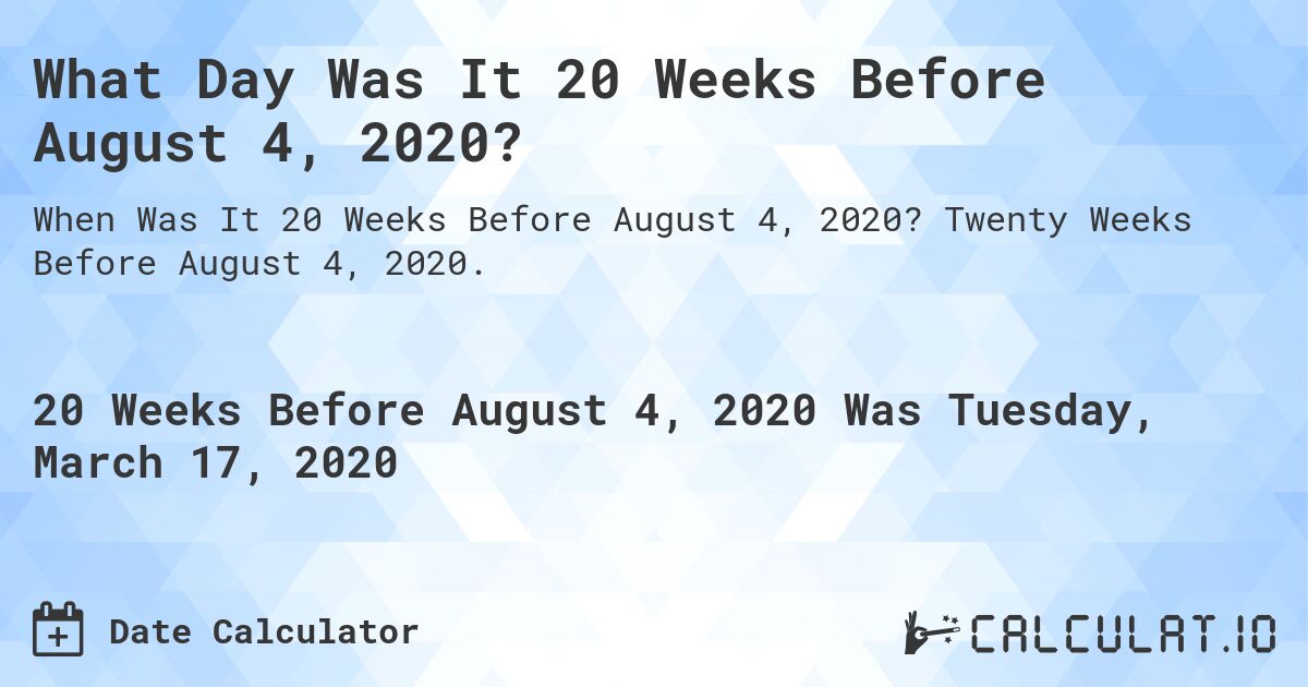 What Day Was It 20 Weeks Before August 4, 2020?. Twenty Weeks Before August 4, 2020.