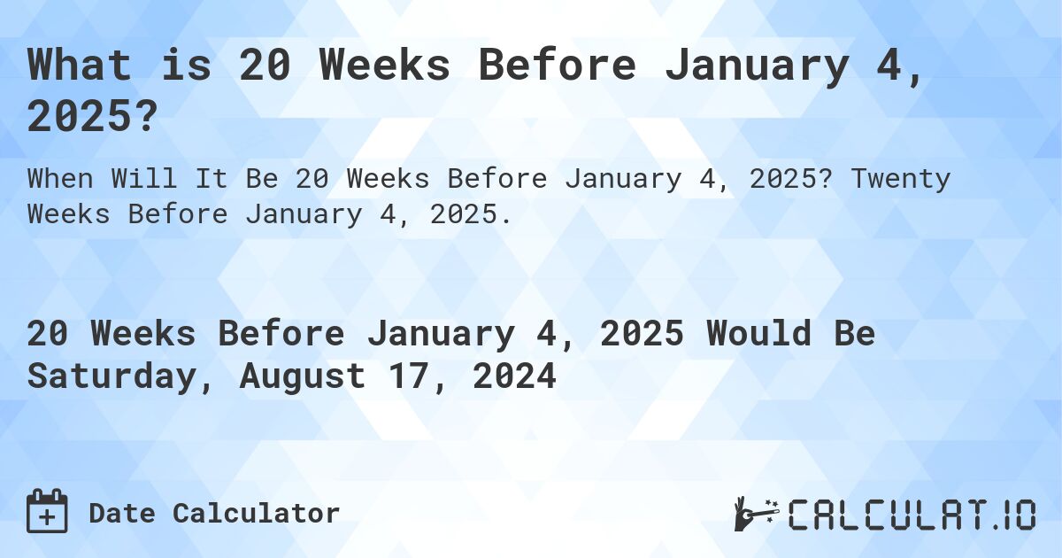 What is 20 Weeks Before January 4, 2025?. Twenty Weeks Before January 4, 2025.