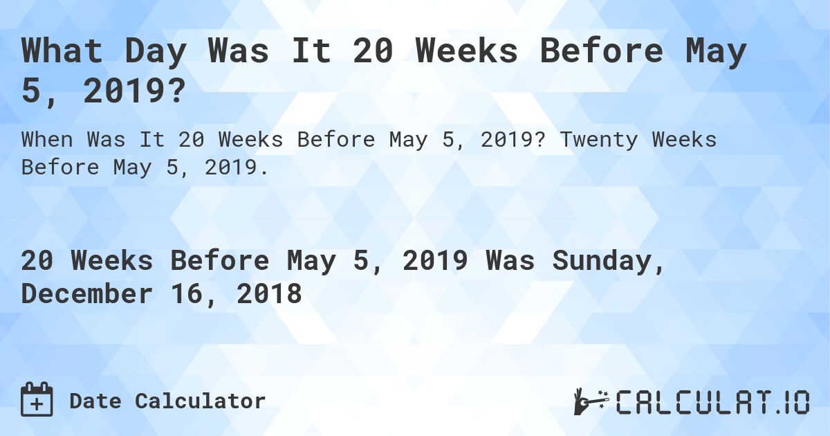 What Day Was It 20 Weeks Before May 5, 2019?. Twenty Weeks Before May 5, 2019.