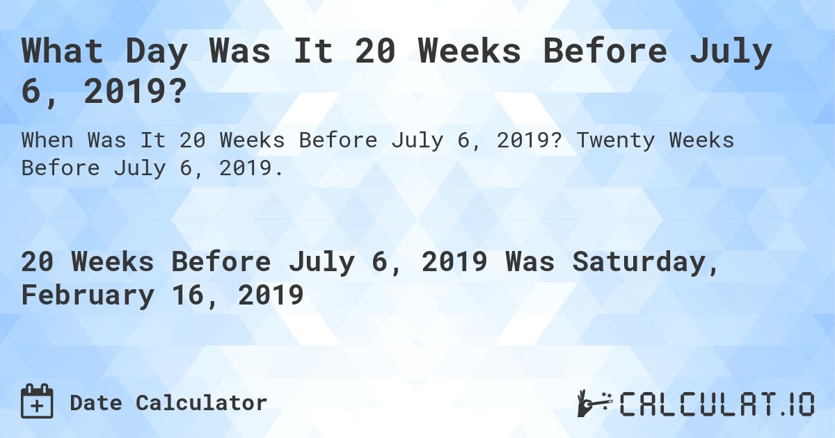 What Day Was It 20 Weeks Before July 6, 2019?. Twenty Weeks Before July 6, 2019.