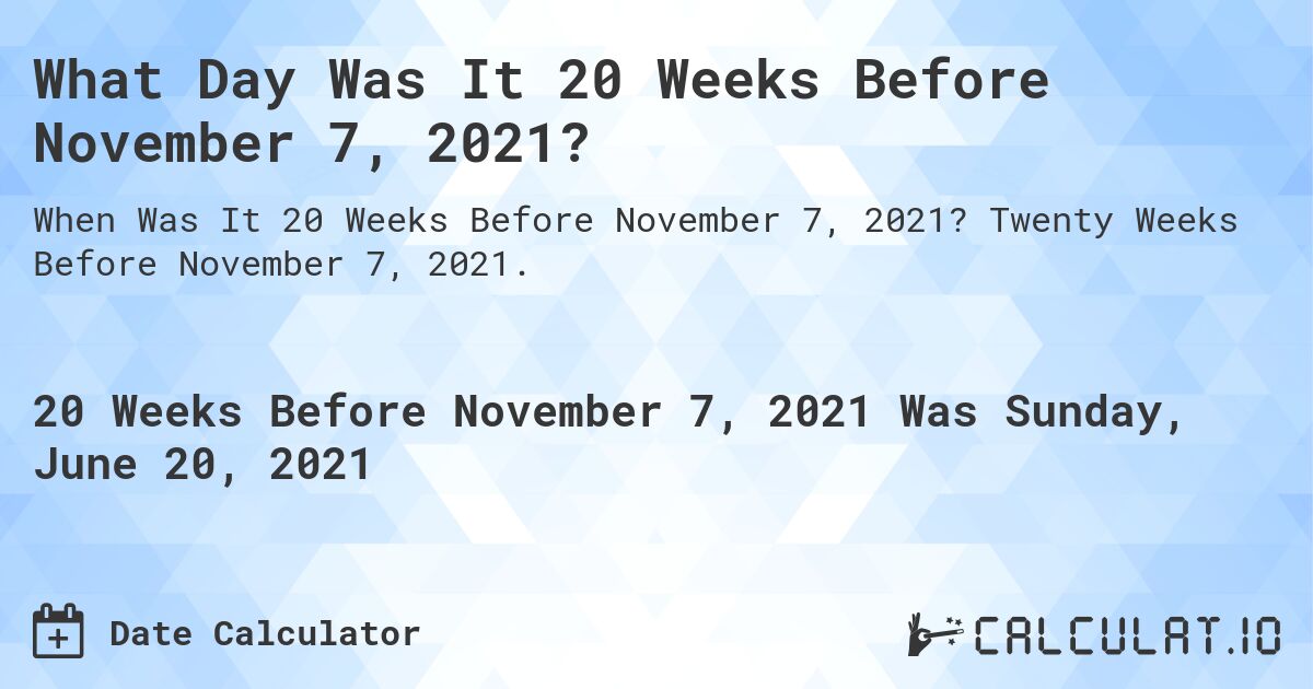 What Day Was It 20 Weeks Before November 7, 2021?. Twenty Weeks Before November 7, 2021.