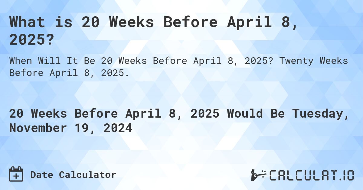 What is 20 Weeks Before April 8, 2025?. Twenty Weeks Before April 8, 2025.