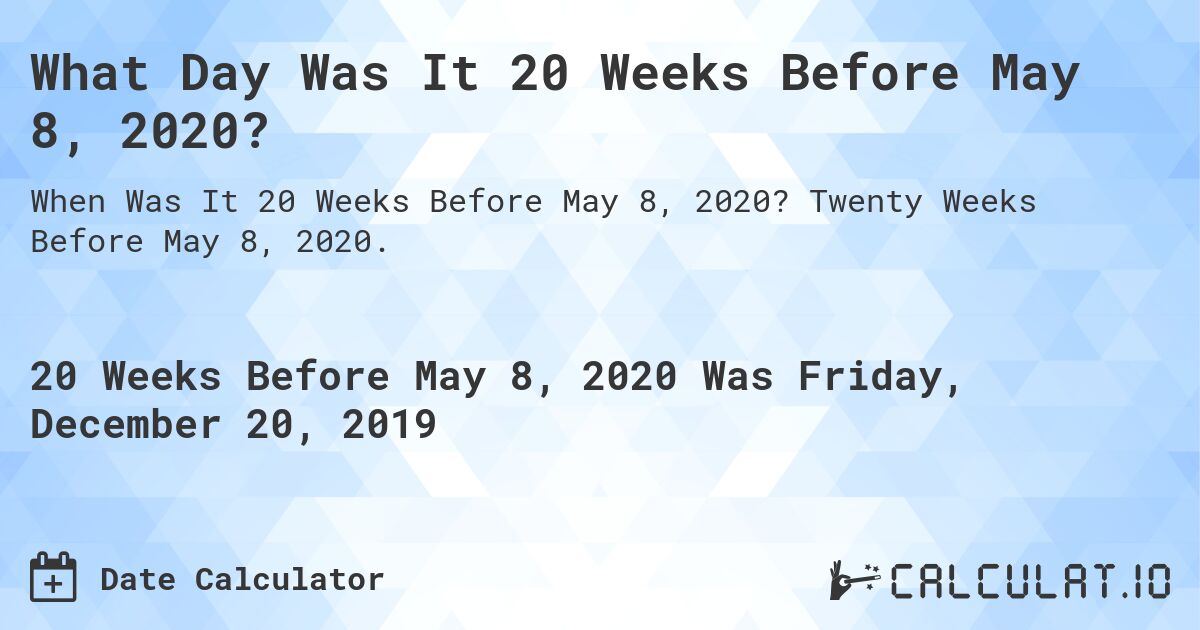 What Day Was It 20 Weeks Before May 8, 2020?. Twenty Weeks Before May 8, 2020.