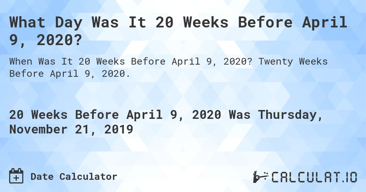 What Day Was It 20 Weeks Before April 9, 2020?. Twenty Weeks Before April 9, 2020.
