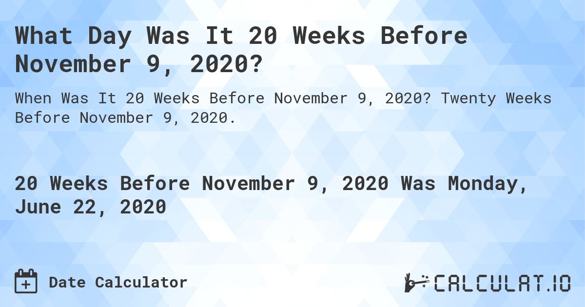 What Day Was It 20 Weeks Before November 9, 2020?. Twenty Weeks Before November 9, 2020.
