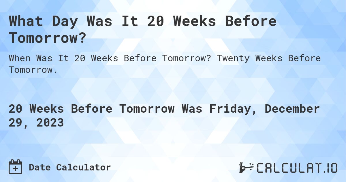 What Day Was It 20 Weeks Before Tomorrow?. Twenty Weeks Before Tomorrow.
