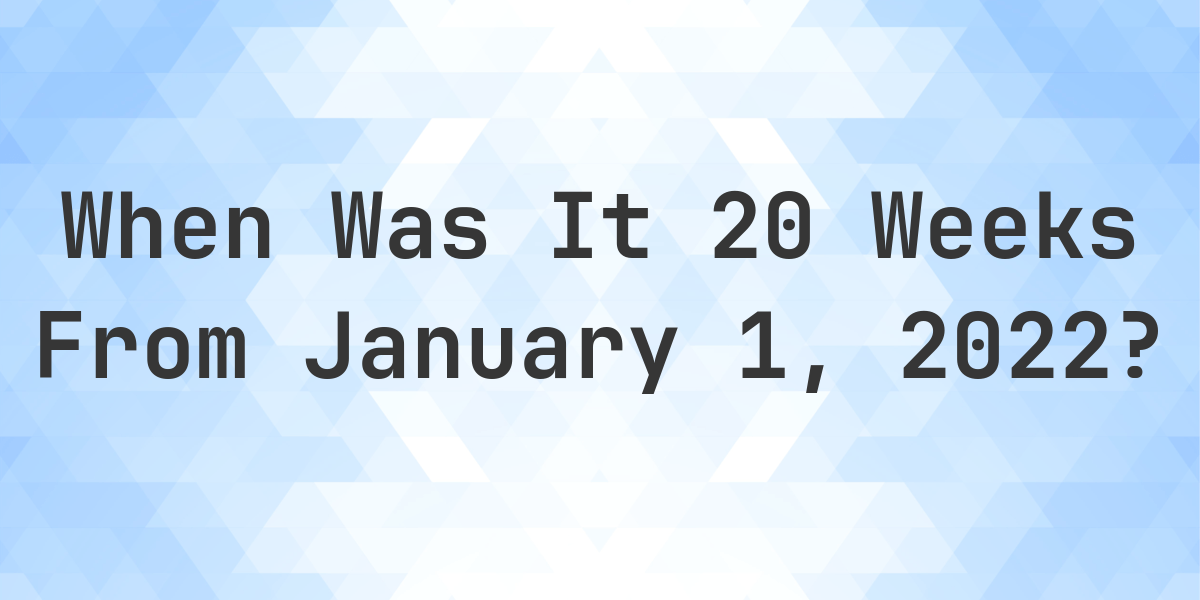 What Date Will It Be 20 Weeks From January 01 2022 Calculatio