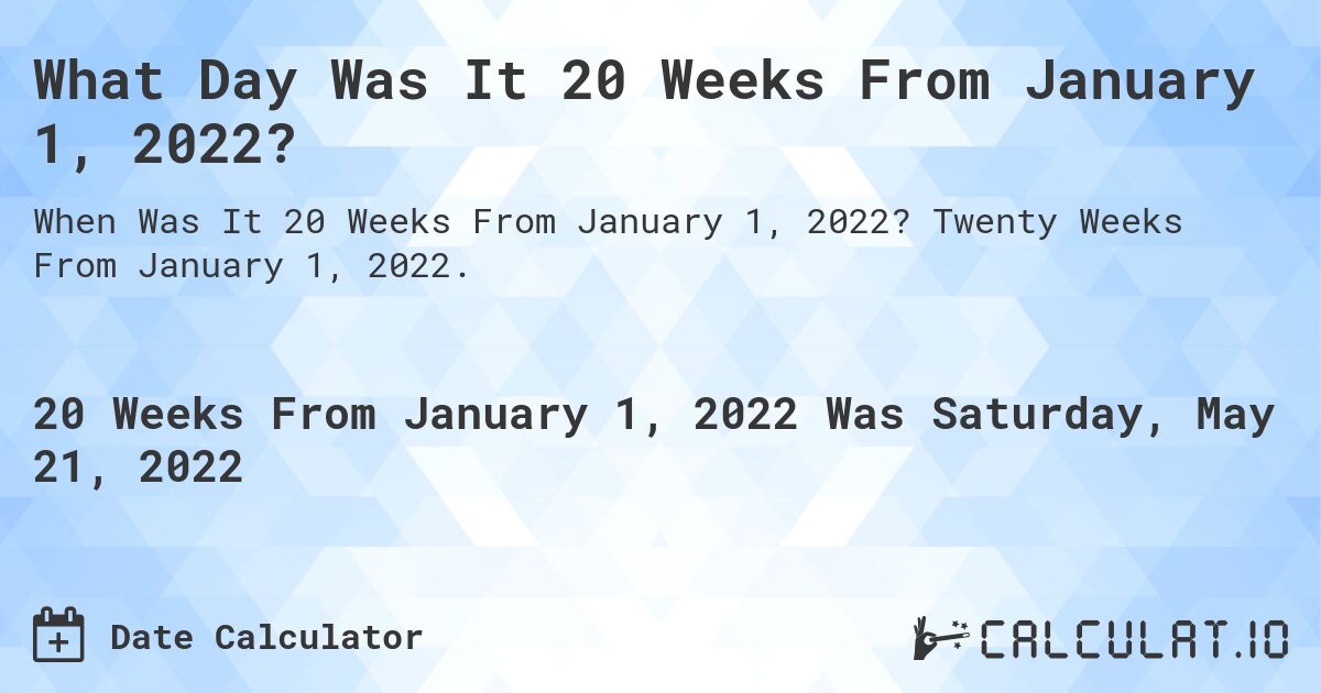 What Day Was It 20 Weeks From January 1, 2022?. Twenty Weeks From January 1, 2022.