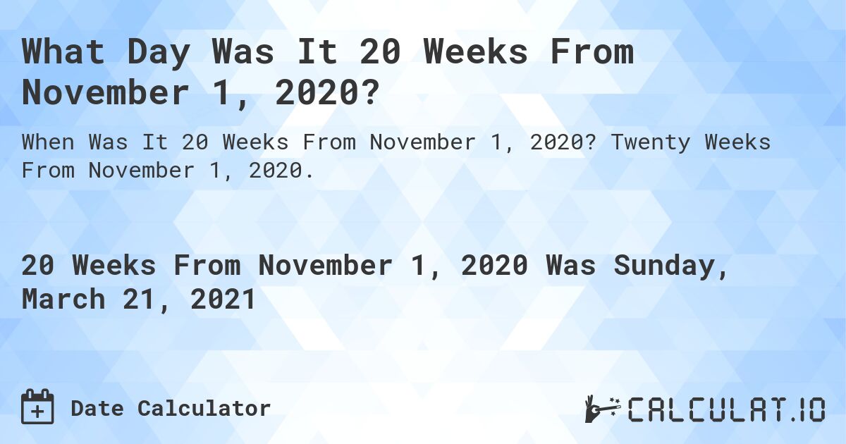 What Day Was It 20 Weeks From November 1, 2020?. Twenty Weeks From November 1, 2020.
