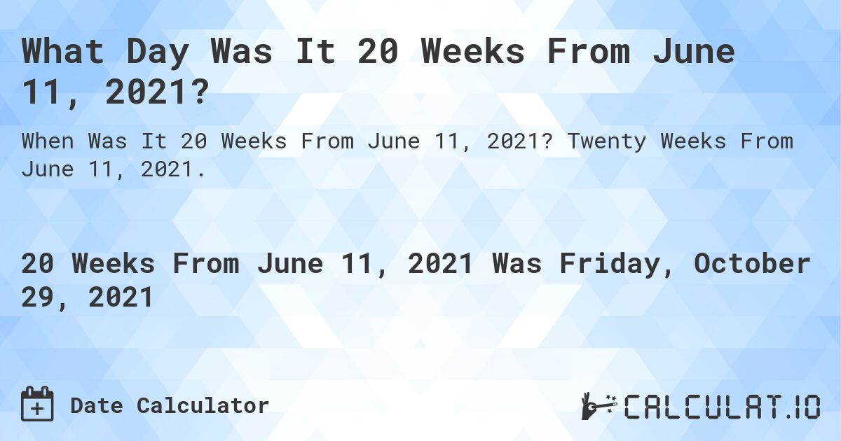 What Day Was It 20 Weeks From June 11, 2021?. Twenty Weeks From June 11, 2021.