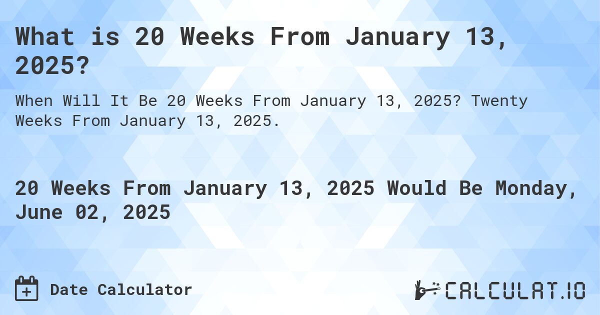 What is 20 Weeks From January 13, 2025?. Twenty Weeks From January 13, 2025.